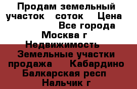 Продам земельный участок 7 соток. › Цена ­ 1 200 000 - Все города, Москва г. Недвижимость » Земельные участки продажа   . Кабардино-Балкарская респ.,Нальчик г.